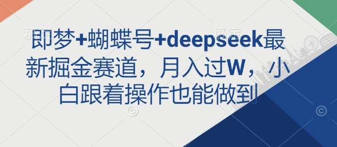 即梦+蝴蝶号+deepseek最新掘金赛道，月入过W，小白跟着操作也能做到-问小徐资源库