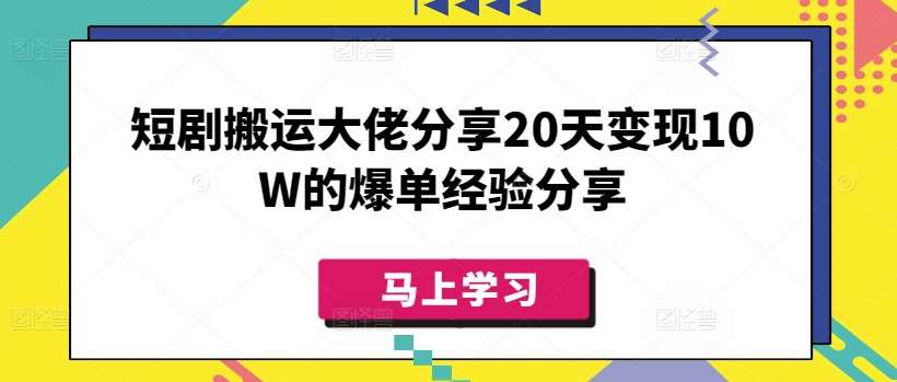 短剧搬运大佬分享20天变现10W的爆单经验分享-问小徐资源库