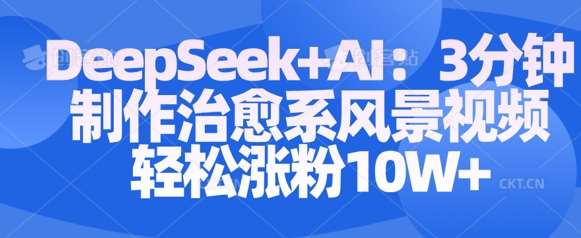 Deepseek+AI: 3分钟制作治愈系风景视频轻松涨粉10W-问小徐资源库