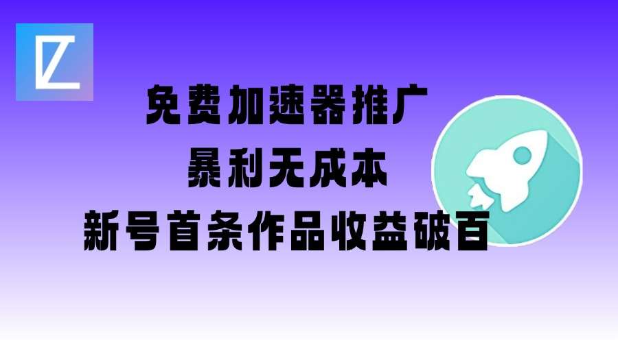 免费加速器推广项目_新号首条作品收益破百【图文+视频+2w字教程】-问小徐资源库