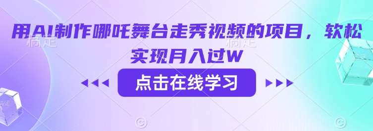 用AI制作哪吒舞台走秀视频的项目，软松实现月入过W-问小徐资源库