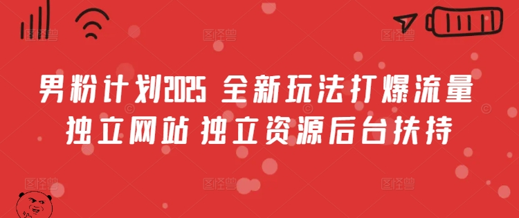 男粉计划2025  全新玩法打爆流量 独立网站 独立资源后台扶持【揭秘】-问小徐资源库