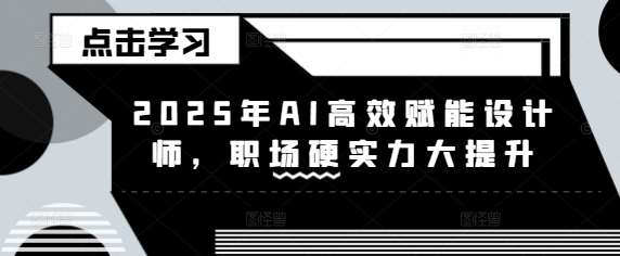 2025年AI高效赋能设计师，职场硬实力大提升-问小徐资源库