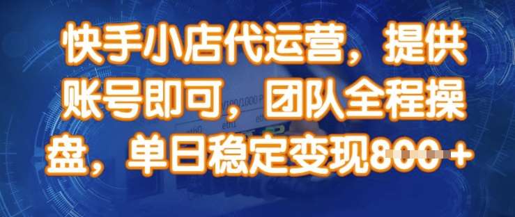 快手小店代运营，提供账号即可，团队全程操盘，单日稳定变现8张【揭秘】-问小徐资源库