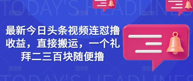 最新今日头条视频连怼撸收益，直接搬运，一个礼拜二三百块随便撸-问小徐资源库