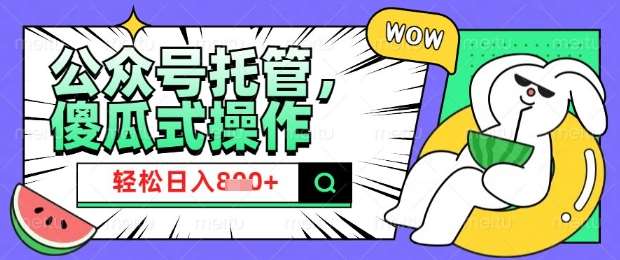 2025微信公众号托管计划，小白宝妈轻松日入8张【揭秘】-问小徐资源库