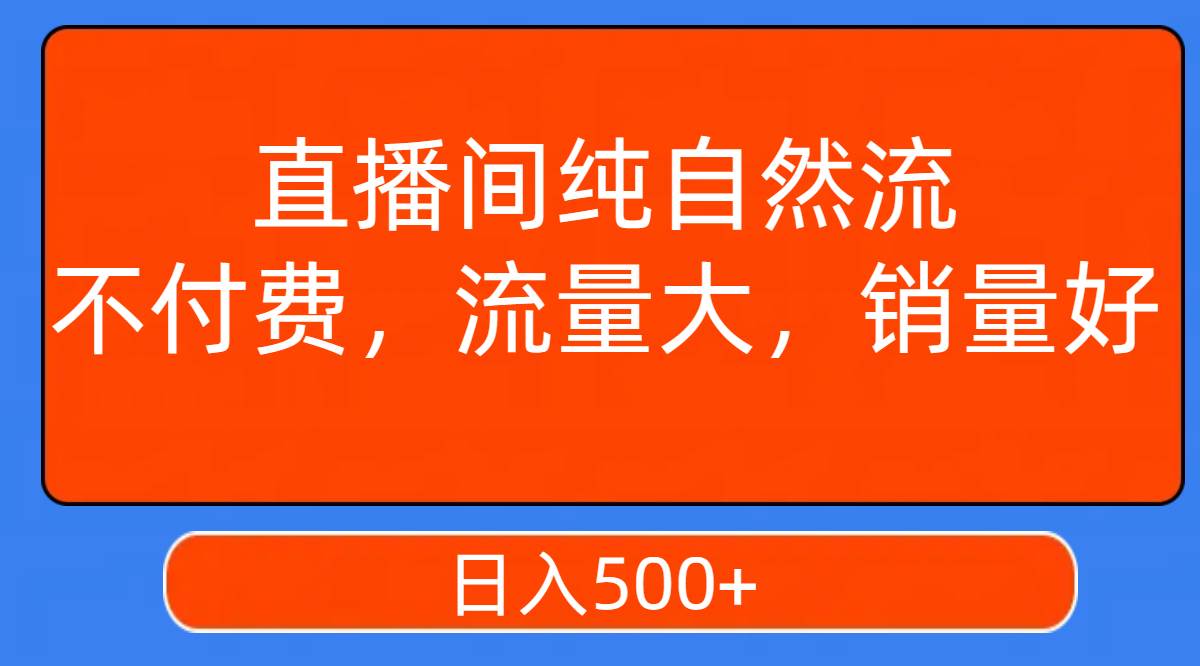 （7622期）直播间纯自然流，不付费，流量大，销量好，日入500+-问小徐资源库