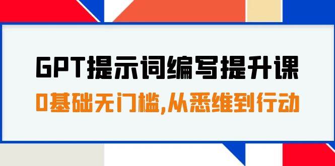 （7592期）GPT提示词编写提升课，0基础无门槛，从悉维到行动，30天16个课时-问小徐资源库