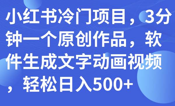（7668期）小红书冷门项目，3分钟一个原创作品，软件生成文字动画视频，轻松日入500+-问小徐资源库