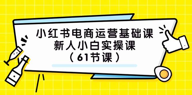 (7576期）小红书电商运营基础课，新人小白实操课（61节课）-问小徐资源库