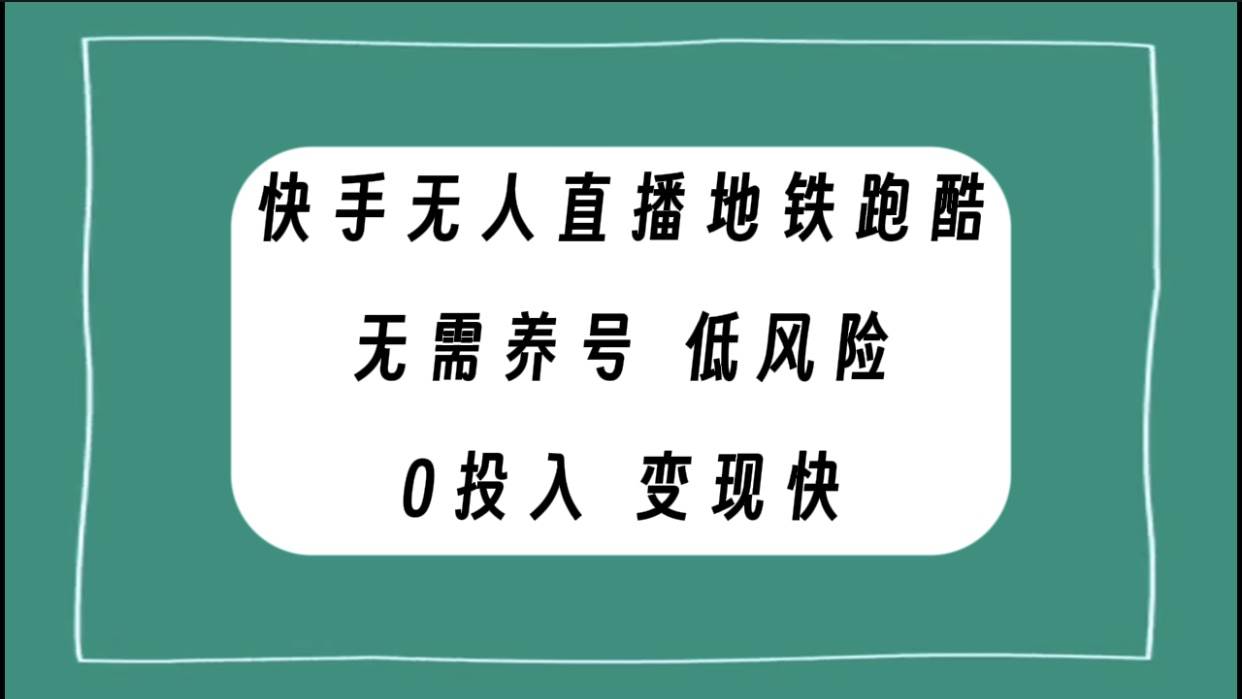 （7823期）快手无人直播地铁跑酷，无需养号，低投入零风险变现快-问小徐资源库