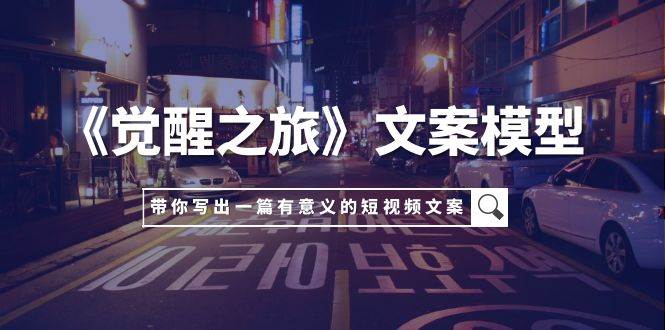 （7776期）《觉醒之旅》文案模型，带着你用你的一件小事写出一篇有意义的短视频文案-问小徐资源库