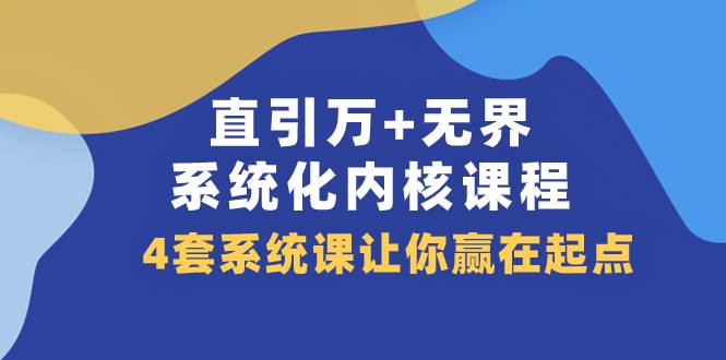 （7754期）直引 万+无界·系统化内核课程，4套系统课让你赢在起点（60节课）-问小徐资源库