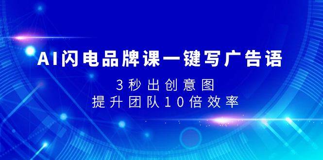 （7783期）AI闪电品牌课一键写广告语，3秒出创意图，提升团队10倍效率-问小徐资源库