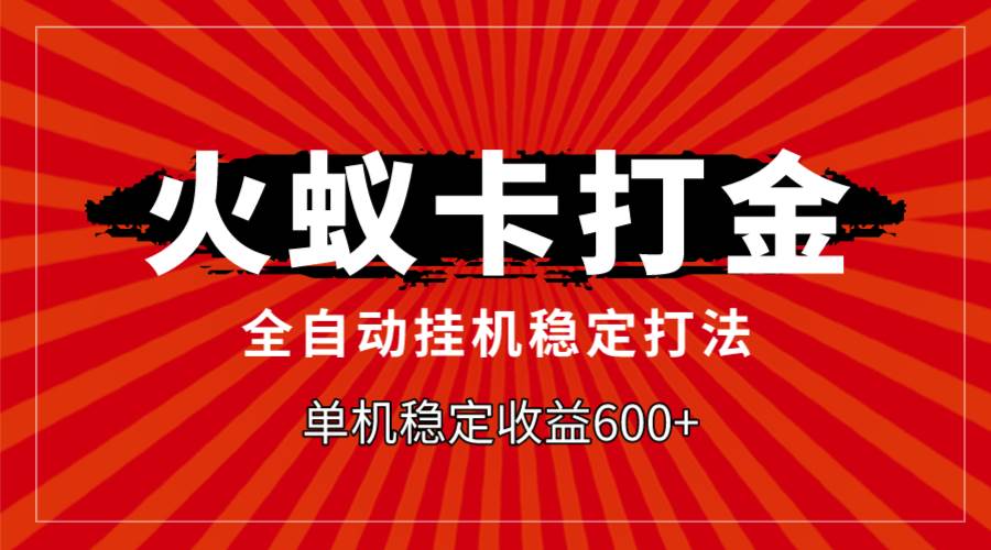 （7921期）火蚁卡打金，全自动稳定打法，单机收益600+-问小徐资源库