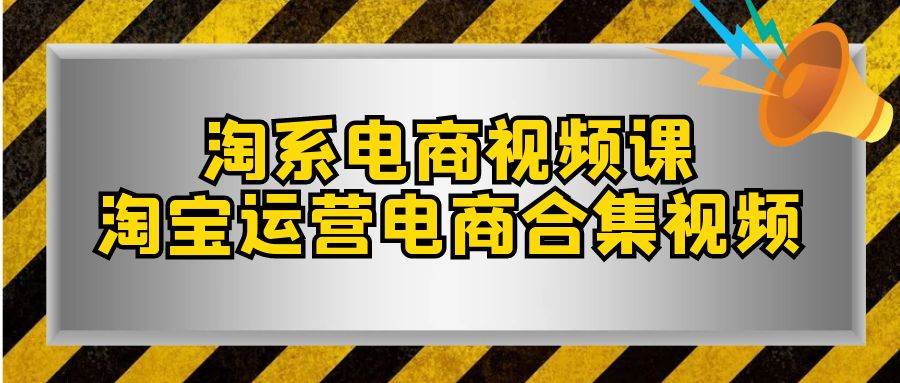 （7707期）淘系-电商视频课，淘宝运营电商合集视频（33节课）-问小徐资源库