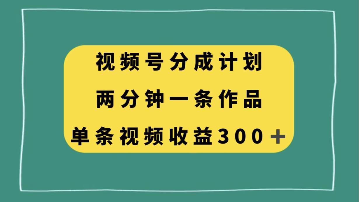 （8000期）视频号分成计划，两分钟一条作品，单视频收益300+-问小徐资源库