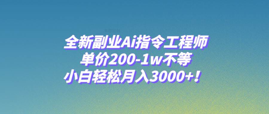 （7998期）全新副业Ai指令工程师，单价200-1w不等，小白轻松月入3000+！-问小徐资源库