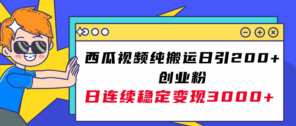 （7872期）西瓜视频纯搬运日引200+创业粉，日连续变现3000+实操教程！-问小徐资源库