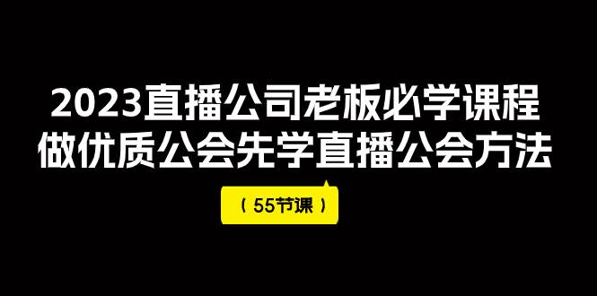 （7738期）2023直播公司老板必学课程，做优质公会先学直播公会方法（55节课）-问小徐资源库