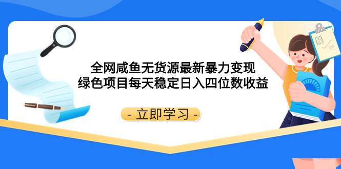 （8069期）全网咸鱼无货源最新暴力变现 绿色项目每天稳定日入四位数收益-问小徐资源库