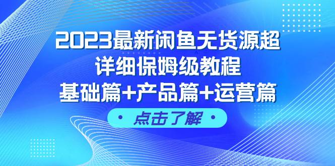 （7827期）2023最新闲鱼无货源超详细保姆级教程，基础篇+产品篇+运营篇（43节课）-问小徐资源库