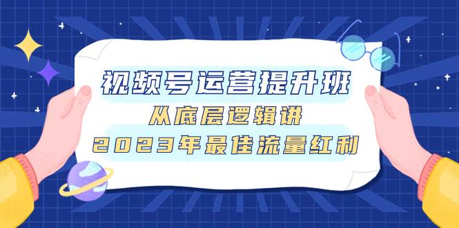 （7793期）视频号运营提升班，从底层逻辑讲，2023年最佳流量红利-问小徐资源库