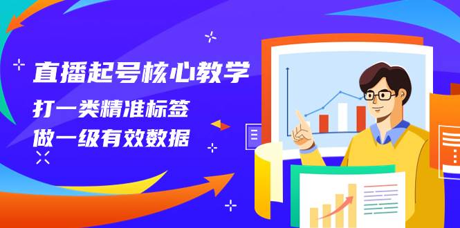 （8021期）直播起号核心教学，打一类精准标签，做一级有效数据（14节课）-问小徐资源库