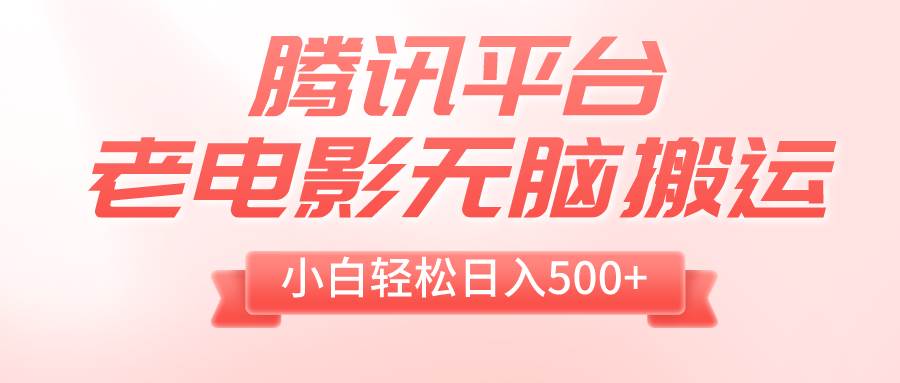 （8229期）腾讯平台老电影无脑搬运，小白轻松日入500+（附1T电影资源）-问小徐资源库
