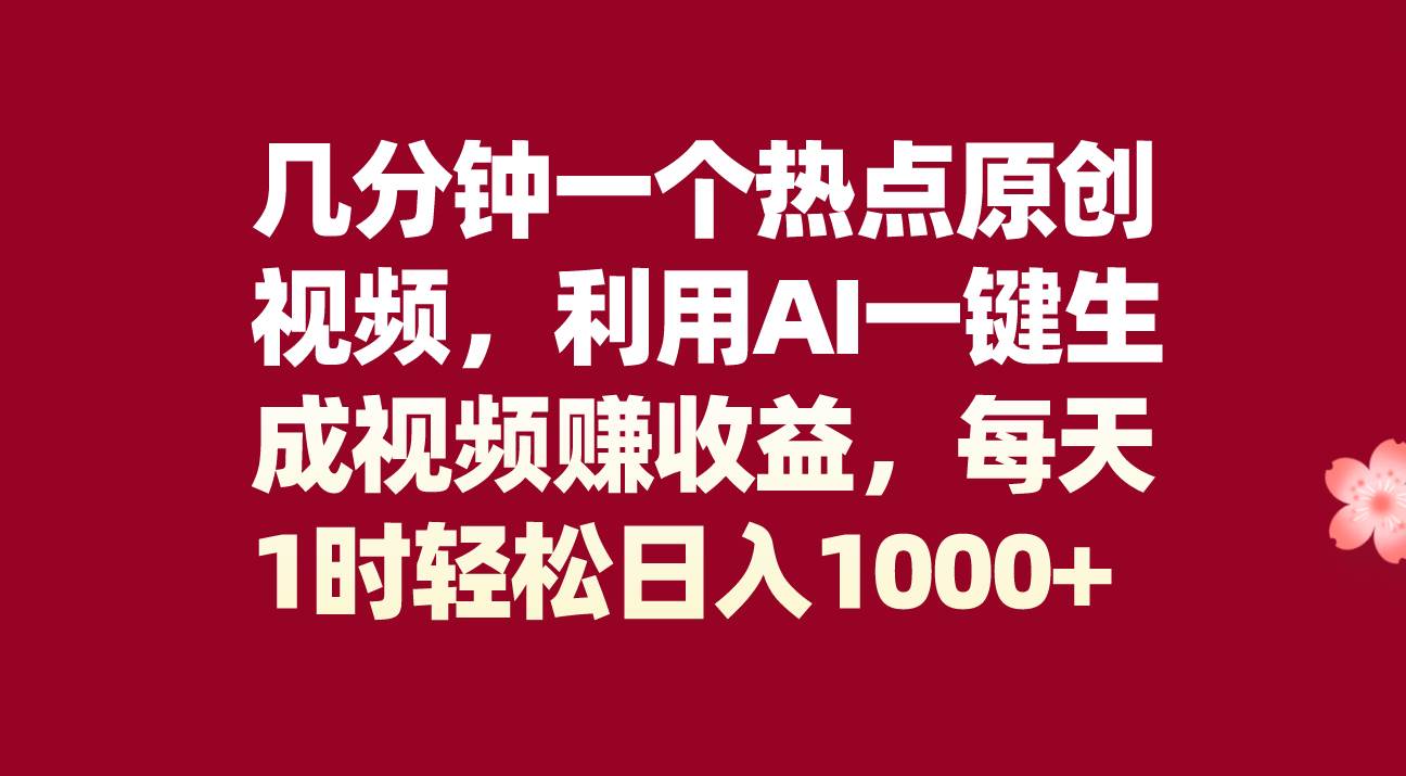 （8083期）几分钟一个热点原创视频，利用AI一键生成视频赚收益，每天1时轻松日入1000+-问小徐资源库