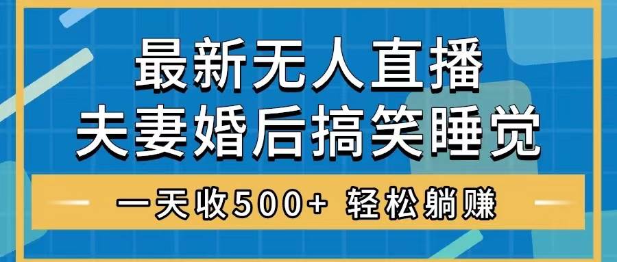 （8251期）无人直播最新玩法，婚后夫妻睡觉整蛊，礼物收不停，睡后收入500+，轻松...-问小徐资源库