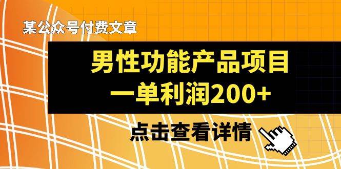 （8290期）某公众号付费文章《男性功能产品项目，一单利润200+》来品鉴下吧-问小徐资源库