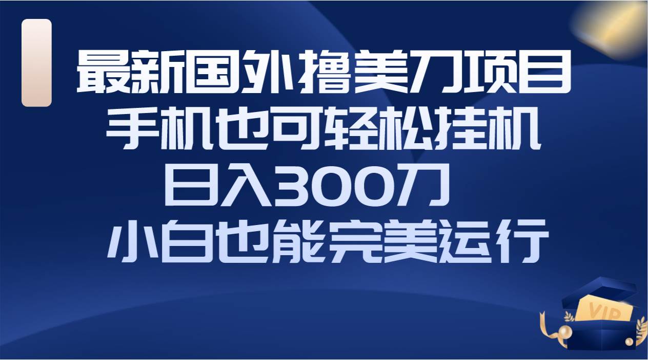 （8230期）国外撸美刀项目，手机也可操作，轻松挂机操作，日入300刀 小白也能完美运行-问小徐资源库