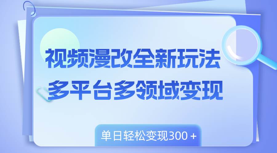 （8273期）视频漫改全新玩法，多平台多领域变现，小白轻松上手，单日变现300＋-问小徐资源库