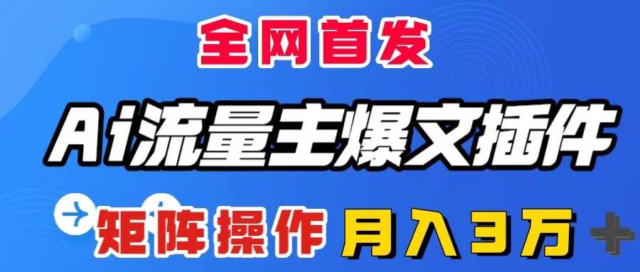 （8328期）AI流量主爆文插件，只需一款插件全自动输出爆文，矩阵操作，月入3W＋-问小徐资源库