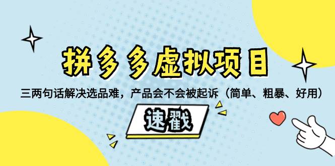 （8270期）拼多多虚拟项目：三两句话解决选品难，产品会不会被起诉（简单、粗暴、...-问小徐资源库