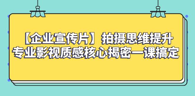 （8199期）【企业 宣传片】拍摄思维提升专业影视质感核心揭密一课搞定-问小徐资源库
