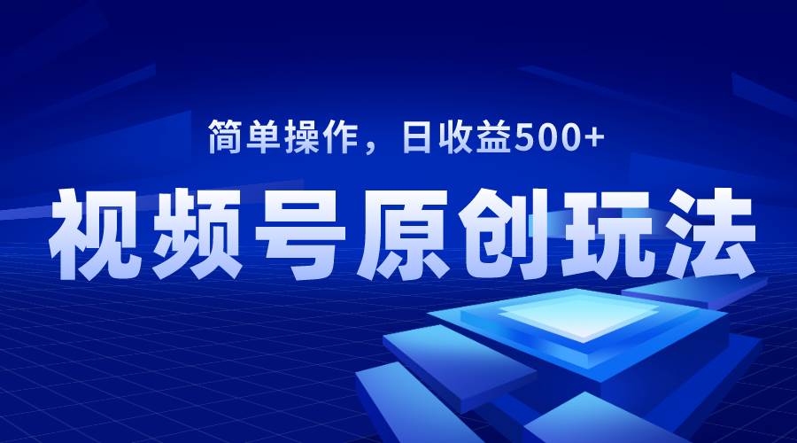 （8400期）视频号原创视频玩法，日收益500+-问小徐资源库