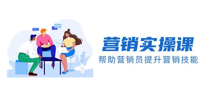 （8207期）营销实操课，帮助营销员提升营销技能【完结】【音频+文档】-问小徐资源库