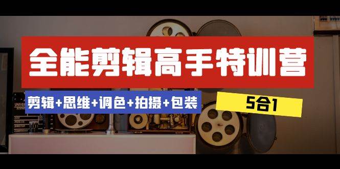 （8326期）全能剪辑-高手特训营：剪辑+思维+调色+拍摄+包装（5合1）53节课-问小徐资源库