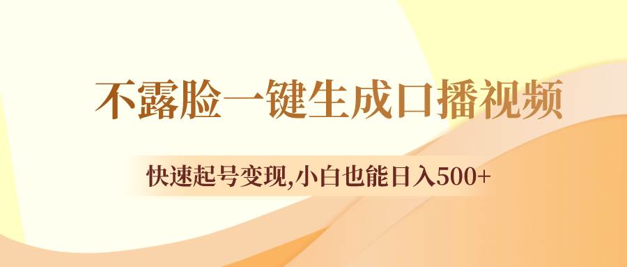 （8371期）不露脸一键生成口播视频，快速起号变现,小白也能日入500+-问小徐资源库