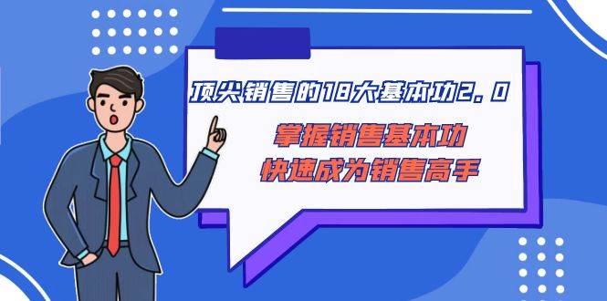 （8413期）顶尖 销售的18大基本功2.0，掌握销售基本功快速成为销售高手-问小徐资源库