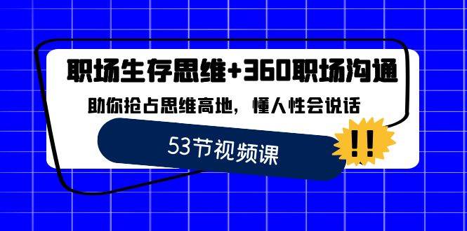 （8724期）职场 生存思维+360职场沟通，助你抢占思维高地，懂人性会说话-问小徐资源库