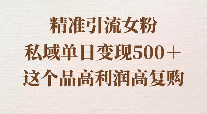 （8742期）精准引流女粉，私域单日变现500＋，高利润高复购，保姆级实操教程分享-问小徐资源库