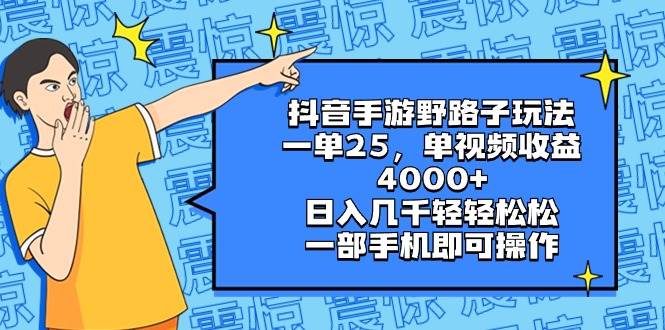 （8782期）抖音手游野路子玩法，一单25，单视频收益4000+，日入几千轻轻松松，一部...-问小徐资源库