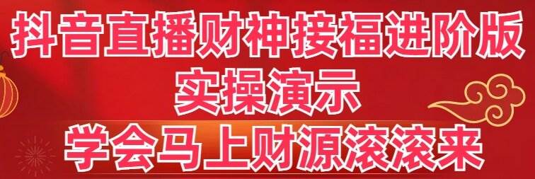 （8677期）抖音直播财神接福进阶版 实操演示 学会马上财源滚滚来-问小徐资源库