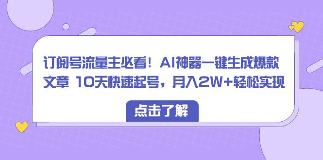 （8455期）订阅号流量主必看！AI神器一键生成爆款文章 10天快速起号，月入2W+轻松实现-问小徐资源库