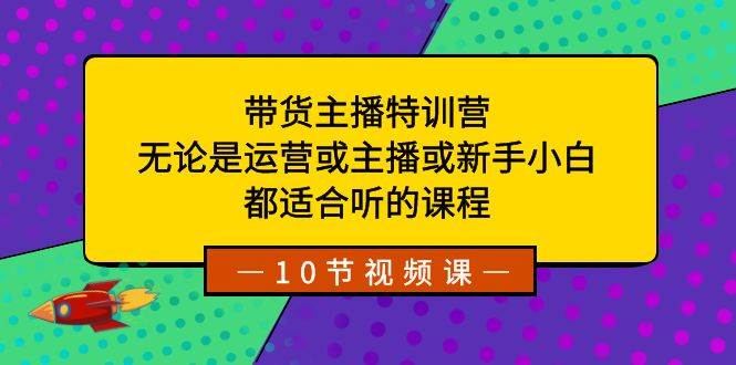 （8464期）带货主播特训营：无论是运营或主播或新手小白，都适合听的课程-问小徐资源库
