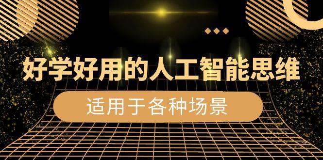 （8449期）好学好用的-人工智能思维：生活/工作/娱乐/适用于各种场景（56节视频课）-问小徐资源库