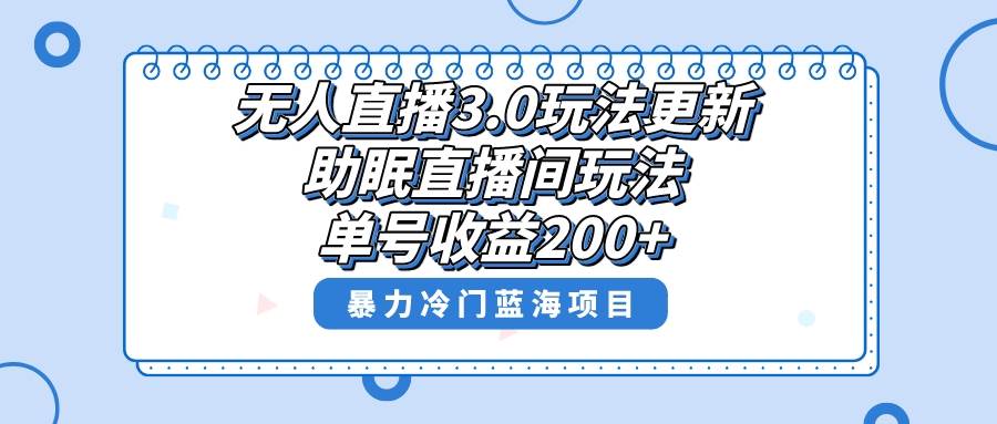 （8473期）无人直播3.0玩法更新，助眠直播间项目，单号收益200+，暴力冷门蓝海项目！-问小徐资源库